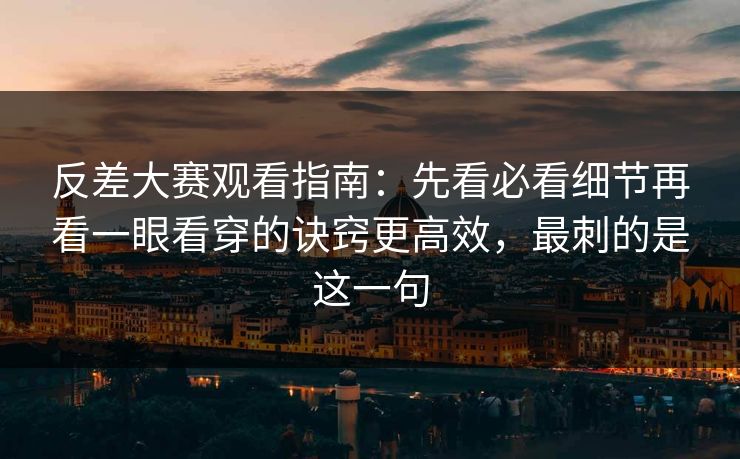 反差大赛观看指南:先看必看细节再看一眼看穿的诀窍更高效,最刺的是这一句