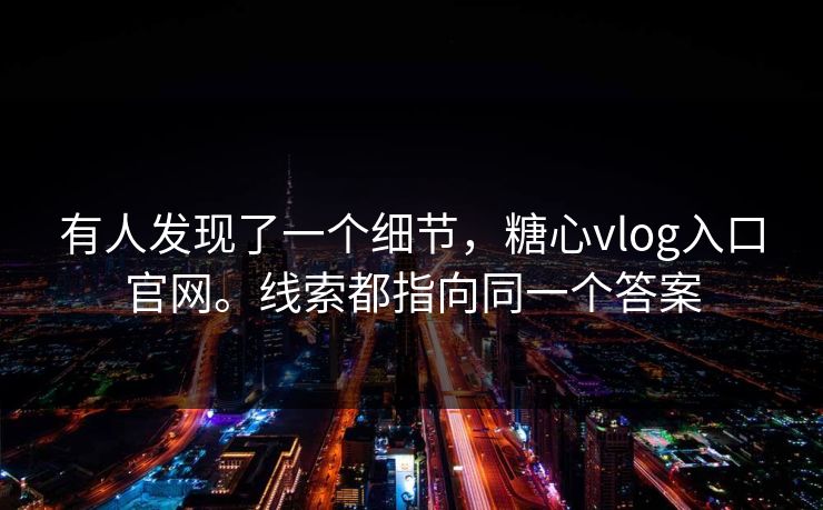 有人发现了一个细节,糖心vlog入口官网。线索都指向同一个答案