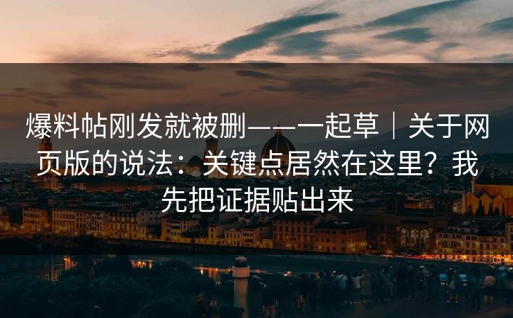 爆料帖刚发就被删——一起草|关于网页版的说法:关键点居然在这里?我先把证据贴出来